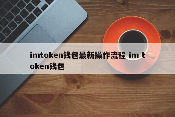 imtoken钱包最新操作流程.im token钱包介绍