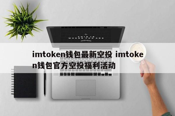 imtoken钱包最新空投 imtoken钱包官方空投福利活动介绍