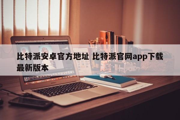 比特派Android官方地址 比特派官网app下载最新版