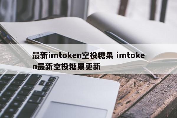 最新imtoken空投糖果 imtoken最新空投糖果更新