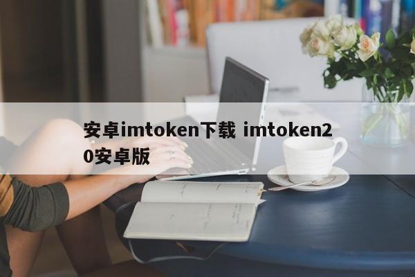 Android imtoken下载imtoken20安卓版本介绍