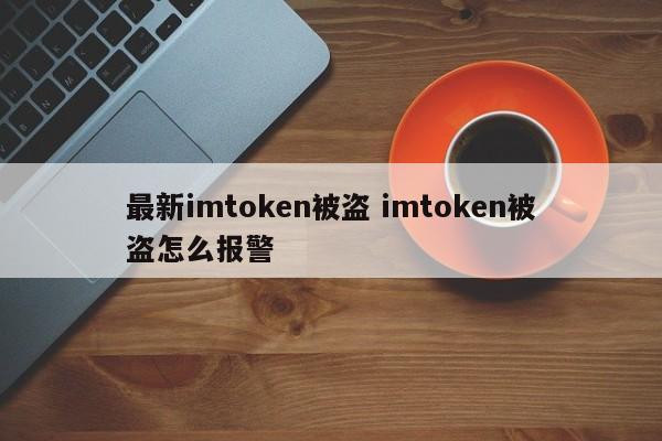 最新 imtoken 盗窃案 如何向警方举报 imtoken 盗窃案