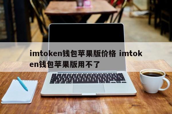 imtoken钱包苹果版价格 imtoken钱包苹果版不能用