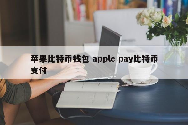 苹果比特币钱包Apple Pay比特币支付介绍