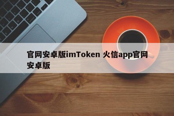 imToken火信app官方安卓版