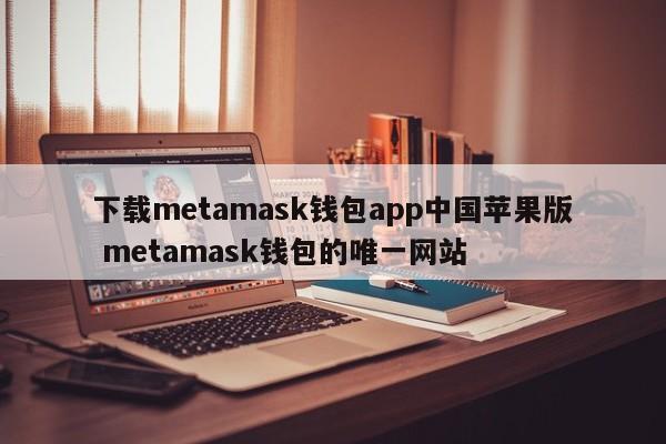 下载Metamask 钱包App 中国唯一Apple版Metamask钱包网站