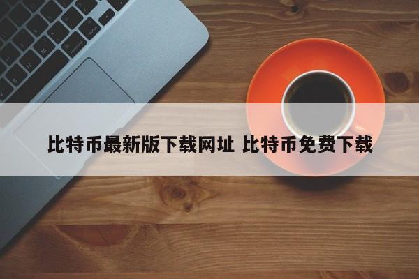 比特币最新版本下载网站比特币免费下载