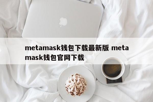 Metamask钱包下载最新版本Metamask钱包官网下载