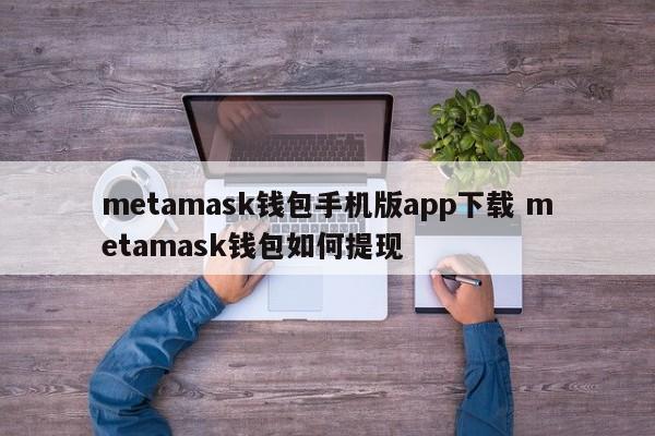 下载 Metamask 钱包移动应用程序 如何从 Metamask 钱包提款