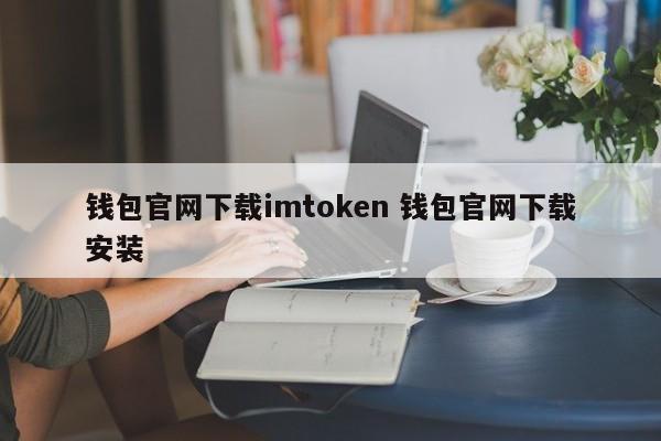 从官网下载imtoken钱包 从官网下载并安装