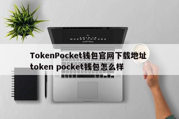 TokenPocket钱包官网下载地址 TokenPocket钱包怎么样