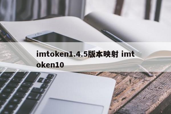 imtoken1.4.5版本映射介绍 imtoken10