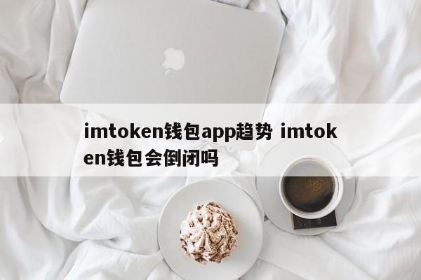 imtoken钱包应用程序趋势 imtoken钱包会破产吗