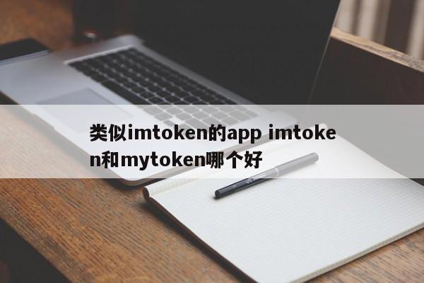 与 imtoken 类似的应用，imtoken 和 mytoken 哪个更好