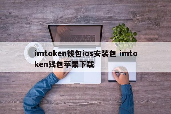 imtoken钱包ios安装包 imtoken钱包苹果下载介绍