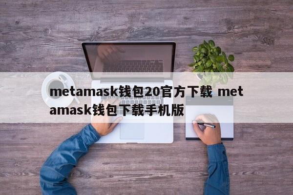 metamask钱包20官方下载 metamask钱包下载手机版