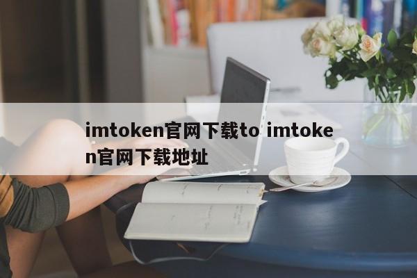 imtoken官网下载教程__imtoken官网下载链接