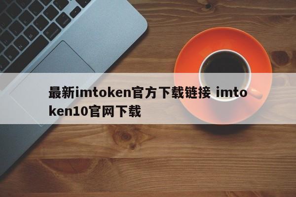 最新imtoken官方下载链接 imtoken10官网下载