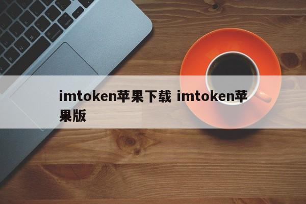 imtoken apple下载 imtoken apple版本介绍