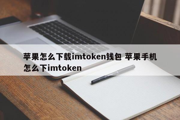 苹果手机怎么下载imtoken钱包 苹果手机怎么下载imtoken