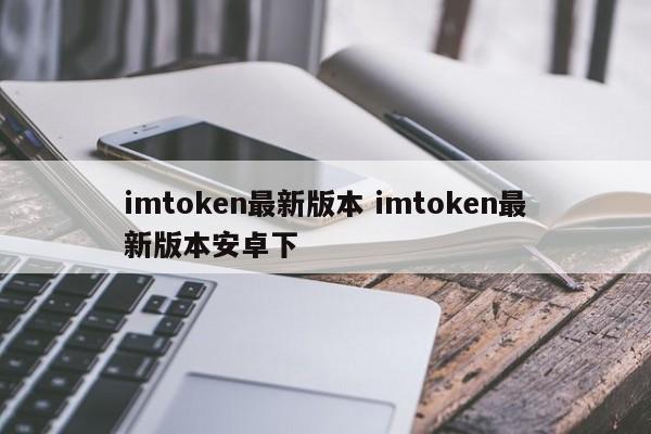 imtoken最新版本 imtoken for Android最新版本 介绍