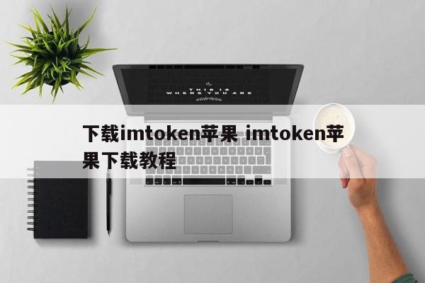 下载imtoken苹果 imtoken苹果下载教程简介__苹果imtoken怎么下载