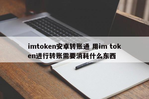 Android 转账方式 imtoken 使用 im token 转账需要什么？