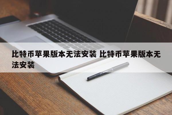 比特币苹果版本安装无法更新_苹果手机无法下载比特币app_