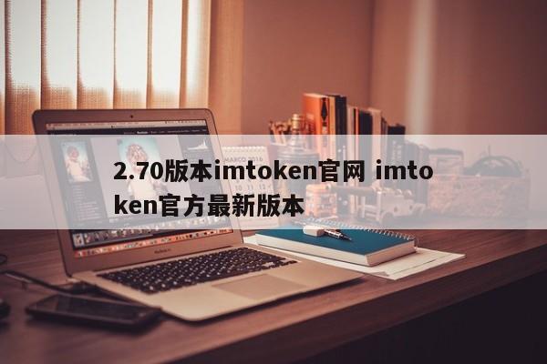 2.70版本imtoken官网imtoken官方最新版本介绍