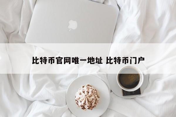 比特币官网唯一地址 比特币门户