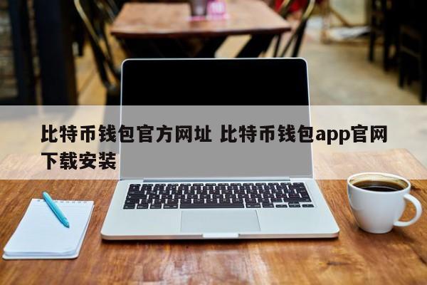 比特币钱包官方网址 比特币钱包app官网下载安装