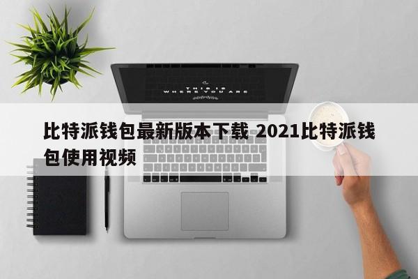 下载比特派钱包最新版2021比特派钱包使用视频介绍