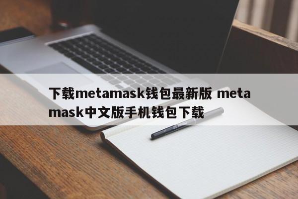 下载metamask钱包最新版 Metamask中文版 手机钱包下载