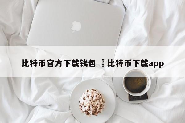 比特币钱包官方下载手机_比特币下载平台手机版_