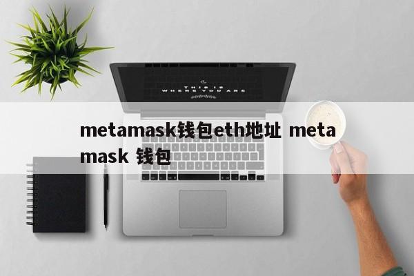 metamask 钱包 eth 地址 metamask 钱包